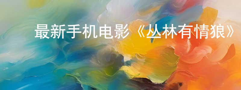 ﻿白文豹的个人主页,﻿最新手机电影《丛林有情狼》3gp+mp4清晰大字幕迅雷下载_电影天堂
